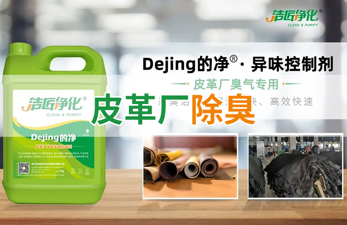 潔匠凈化·的凈工業(yè)除臭劑_皮革異味怎么辦？Dejing的凈?-制革廠專用除臭劑，皮革臭味的克星！
